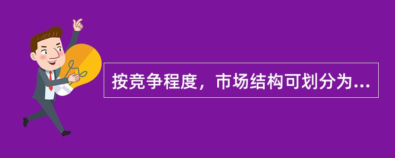 按竞争程度，市场结构可划分为（）。