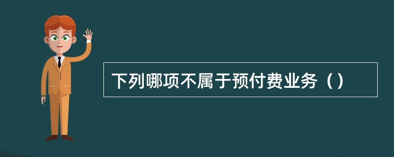 下列哪项不属于预付费业务（）