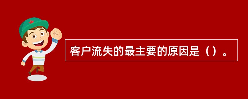 客户流失的最主要的原因是（）。