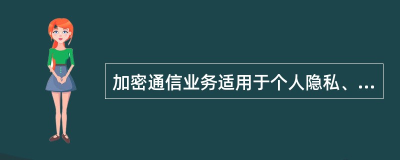 加密通信业务适用于个人隐私、商业秘密等国家秘密信息的加密传输。