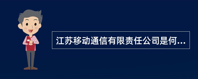 江苏移动通信有限责任公司是何性质的公司。（）