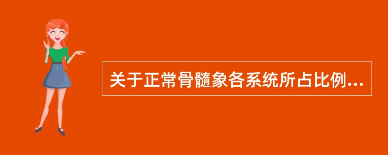 关于正常骨髓象各系统所占比例，下列错误的是（）
