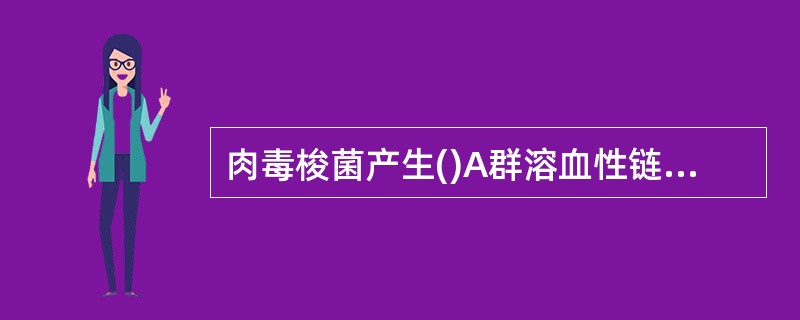 肉毒梭菌产生()A群溶血性链球菌产生()破伤风梭菌产生()艰难梭菌产生()