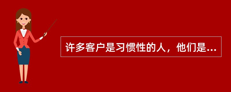 许多客户是习惯性的人，他们是不自主的客户，也就是说他们没有别的选择，在垄断或没有