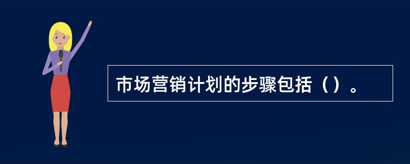 市场营销计划的步骤包括（）。