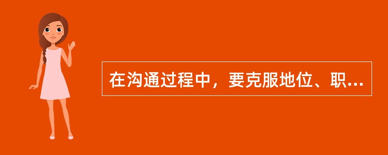 在沟通过程中，要克服地位、职务的障碍，以与沟通者平等的身份参与沟通，这是沟通的（