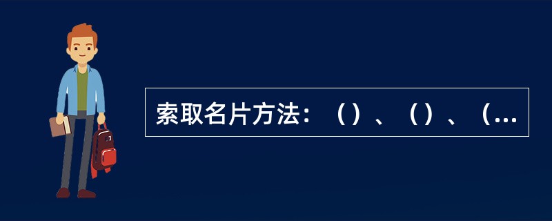 索取名片方法：（）、（）、（）、（）。