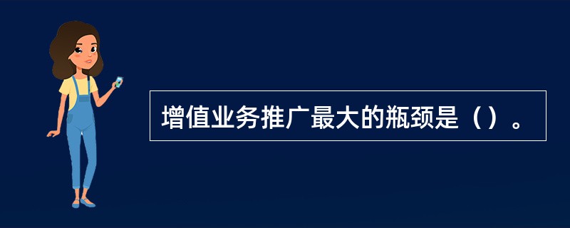 增值业务推广最大的瓶颈是（）。