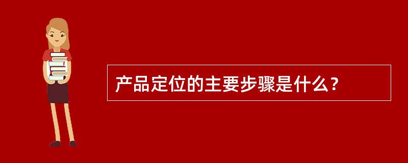 产品定位的主要步骤是什么？