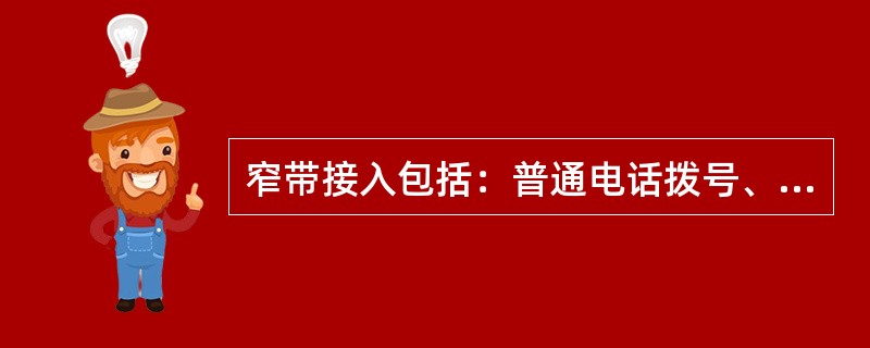 窄带接入包括：普通电话拨号、接入N-ISDN拨号接入、分组（PAC）专线接入、数