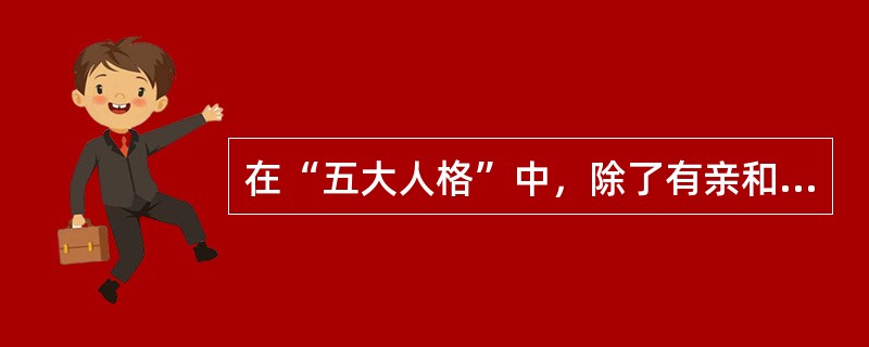 在“五大人格”中，除了有亲和性、可靠性、情绪稳定性、经验开放性，还有（）。