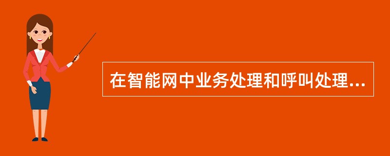 在智能网中业务处理和呼叫处理是分开的，智能业务的提供、修改以及管理等功能全部集中