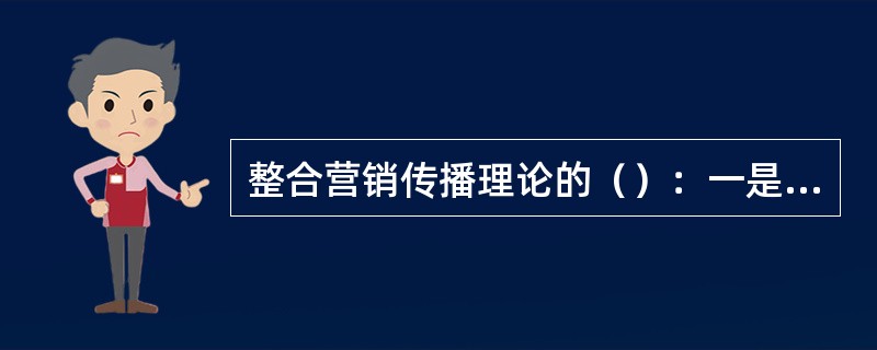 整合营销传播理论的（）：一是企业行为和市场行为以市场为导向，以消费者为核心，这需