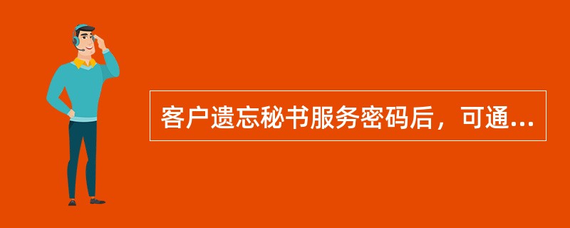 客户遗忘秘书服务密码后，可通过什么途径更改（）。