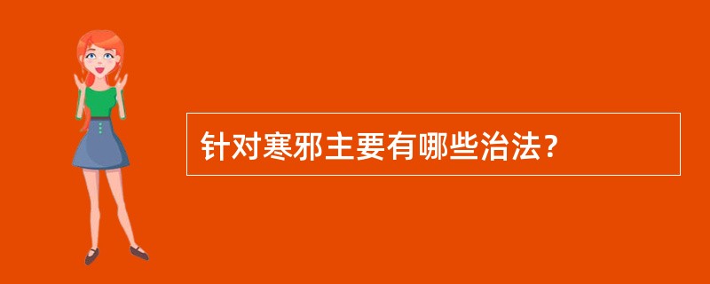 针对寒邪主要有哪些治法？