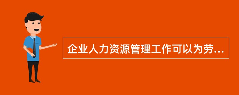 企业人力资源管理工作可以为劳动者创造一个适合他们的劳动环境，如人适其职，充分发挥