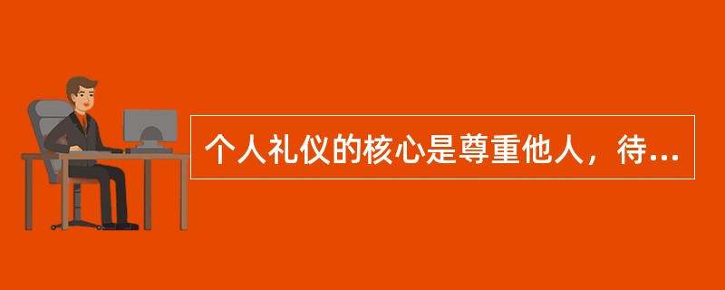 个人礼仪的核心是尊重他人，待人友善，表里如一，（）。