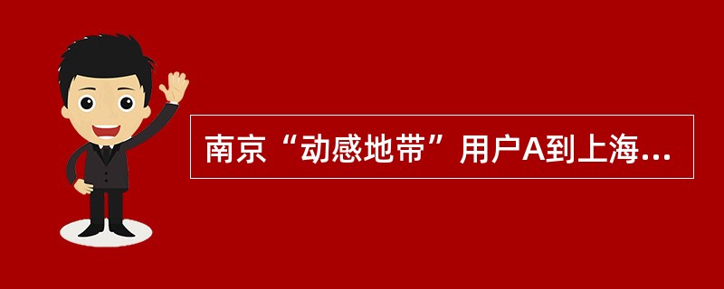 南京“动感地带”用户A到上海漫游时，在2月21日21时30分拨打上海到南京漫游的