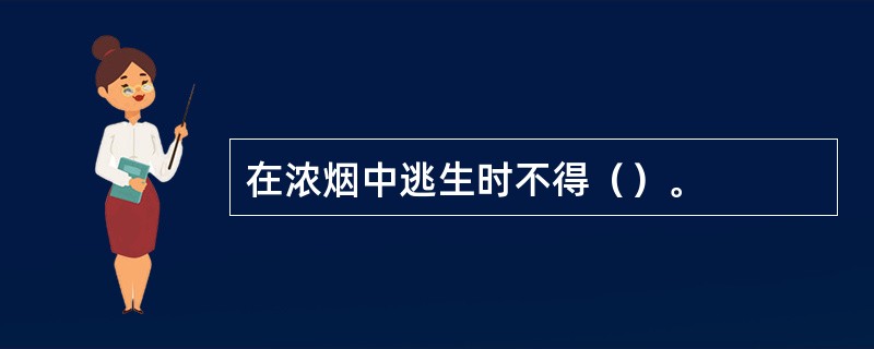 在浓烟中逃生时不得（）。