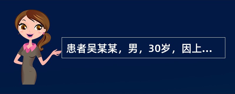 患者吴某某，男，30岁，因上腹部不适半个月，饭后上腹疼痛1周就诊，胃镜检查显示十