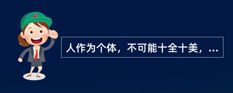 人作为个体，不可能十全十美，而是各有长短，但作为群体，则可通过个体间的相互结合，