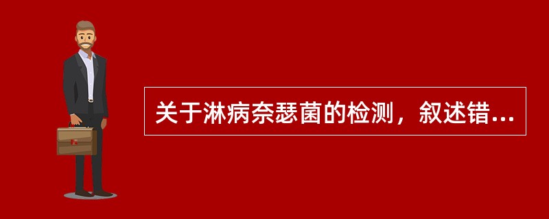 关于淋病奈瑟菌的检测，叙述错误的是()