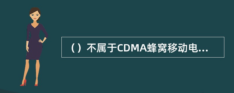 （）不属于CDMA蜂窝移动电话业务的特点。