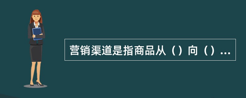 营销渠道是指商品从（）向（）运动的过程中要经过一系列中间环节。