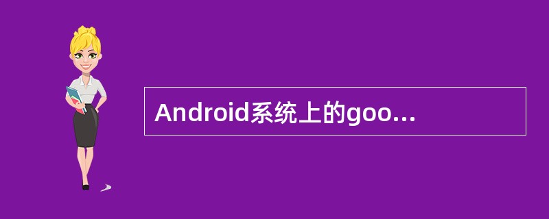 Android系统上的google业务包含有（）