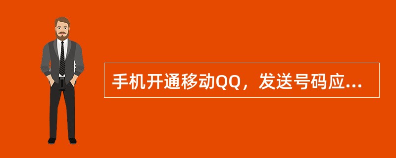 手机开通移动QQ，发送号码应为（）。
