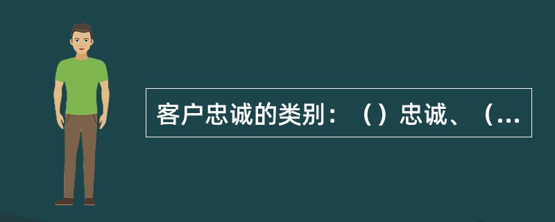 客户忠诚的类别：（）忠诚、（）忠诚、（）忠诚、（）忠诚。