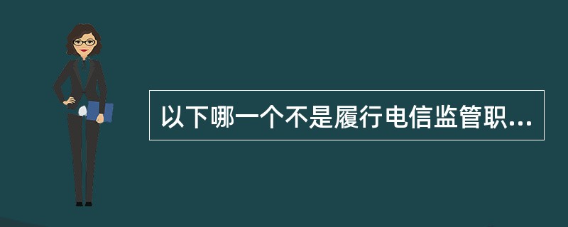 以下哪一个不是履行电信监管职能的组织（）。