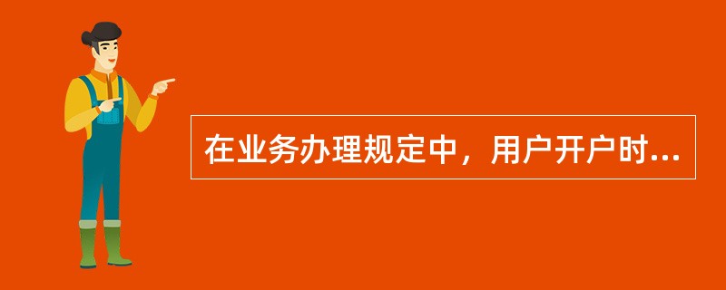 在业务办理规定中，用户开户时需要（）到营业厅申请，经办人需（）及（）方可办理。