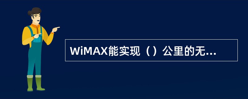 WiMAX能实现（）公里的无线信号传输。