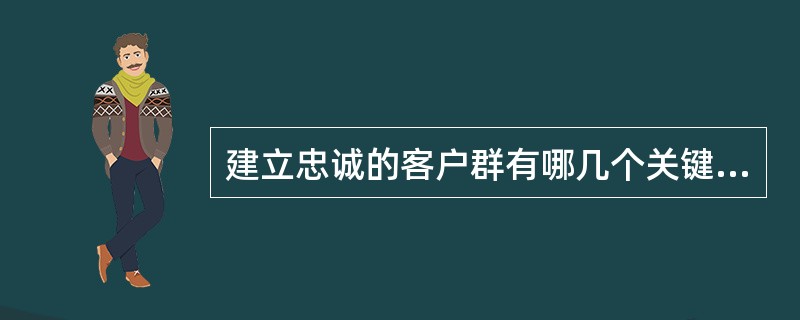 建立忠诚的客户群有哪几个关键的地方？