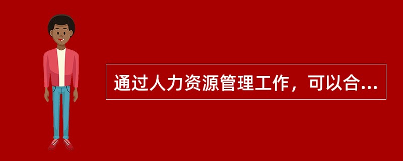 通过人力资源管理工作，可以合理组织劳动力，科学配置人力资源，可以促使企业以最小的