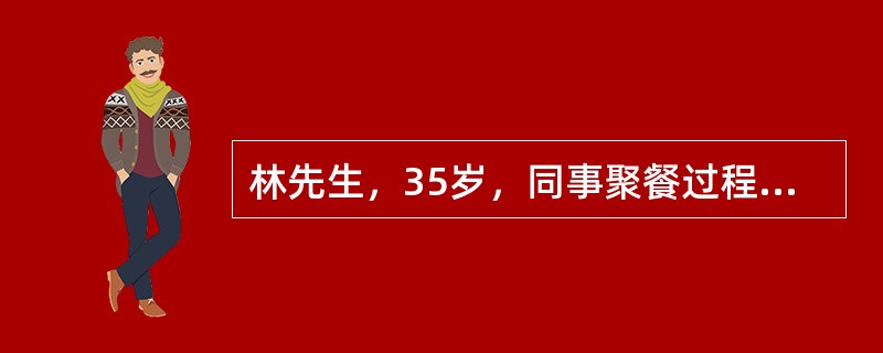 林先生，35岁，同事聚餐过程中，喝了一杯酒后突然出现意识障碍、惊恐、幻觉、有攻击