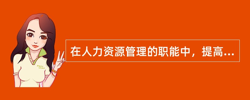 在人力资源管理的职能中，提高员工的知识、技能等方面的能力，挖掘潜在的能力，从而保