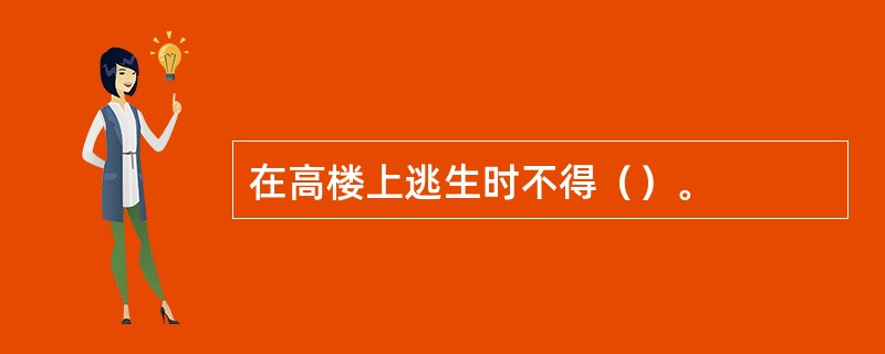 在高楼上逃生时不得（）。