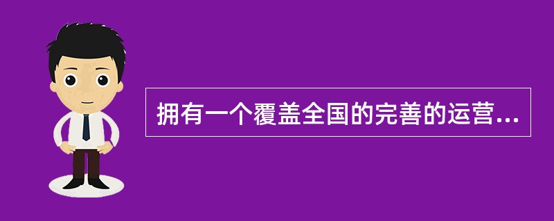 拥有一个覆盖全国的完善的运营网络是电信行业客户服务中心的（）所在。