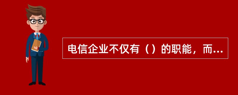 电信企业不仅有（）的职能，而且有（）的职能。