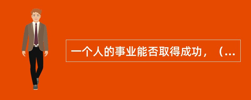 一个人的事业能否取得成功，（）是一项重要的决定因素。