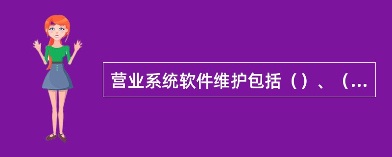 营业系统软件维护包括（）、（）、（）、（）。