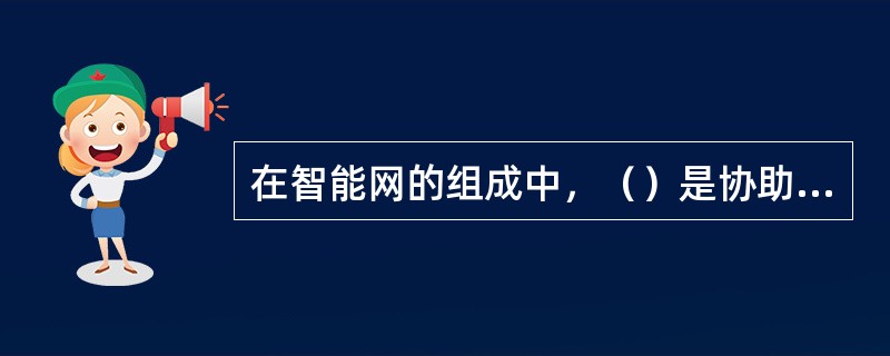 在智能网的组成中，（）是协助完成智能业务的特殊资源，主要提供智能业务所需的语言提