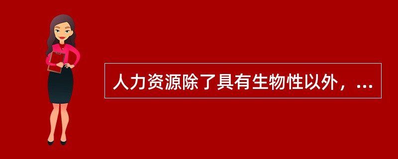 人力资源除了具有生物性以外，还具有（）特征。