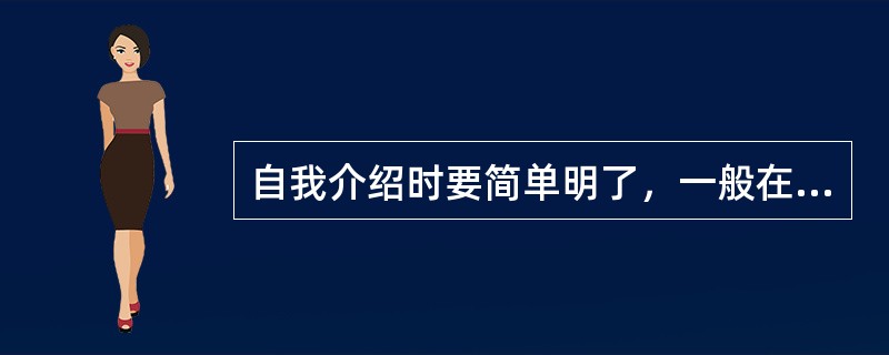 自我介绍时要简单明了，一般在半分钟之内，内容规范，按场合的需要把该说的说出来。（