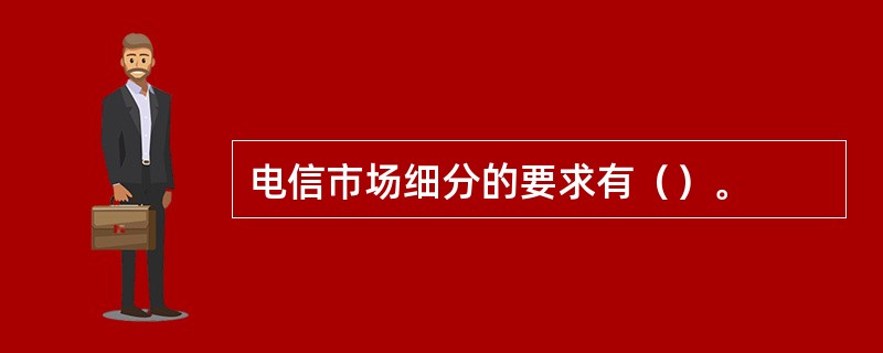 电信市场细分的要求有（）。