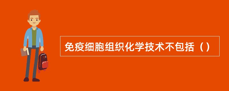 免疫细胞组织化学技术不包括（）