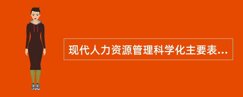现代人力资源管理科学化主要表现在（）。