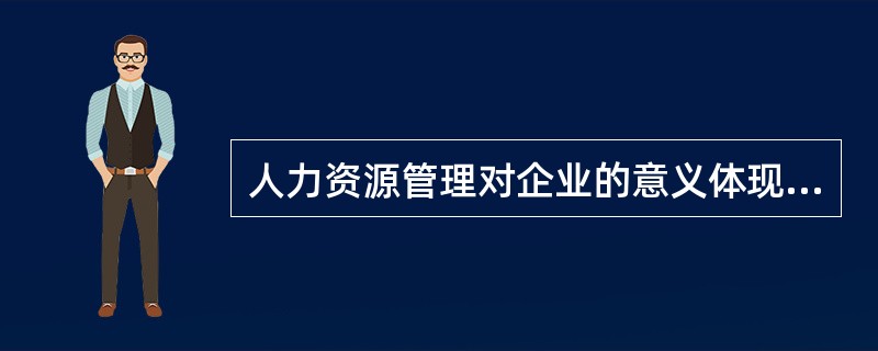 人力资源管理对企业的意义体现在（）方面。